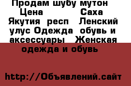 Продам шубу мутон › Цена ­ 6 500 - Саха (Якутия) респ., Ленский улус Одежда, обувь и аксессуары » Женская одежда и обувь   